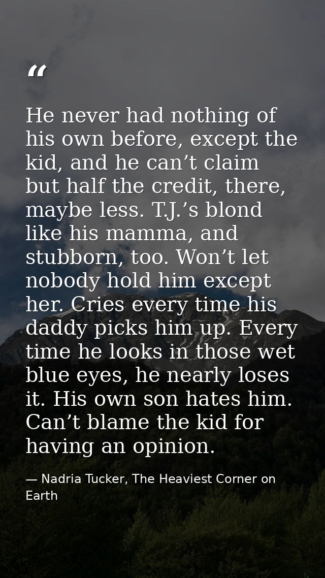 He never had nothing of his own before, except the kid, and he can’t claim but half the credit, there, maybe less. T.J.’ — Nadria Tucker, The Heaviest Corner on Earth