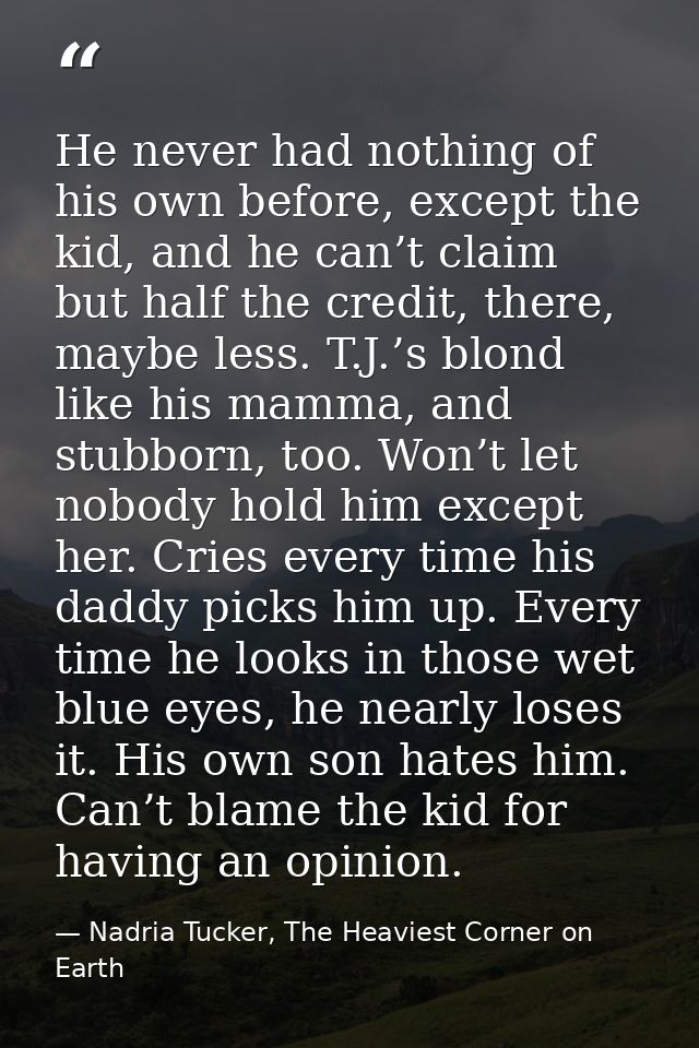 He never had nothing of his own before, except the kid, and he can’t claim but half the credit, there, maybe less. T.J.’ — Nadria Tucker, The Heaviest Corner on Earth