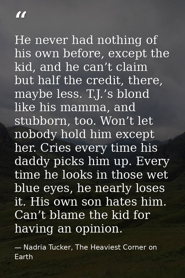 He never had nothing of his own before, except the kid, and he can’t claim but half the credit, there, maybe less. T.J.’ — Nadria Tucker, The Heaviest Corner on Earth