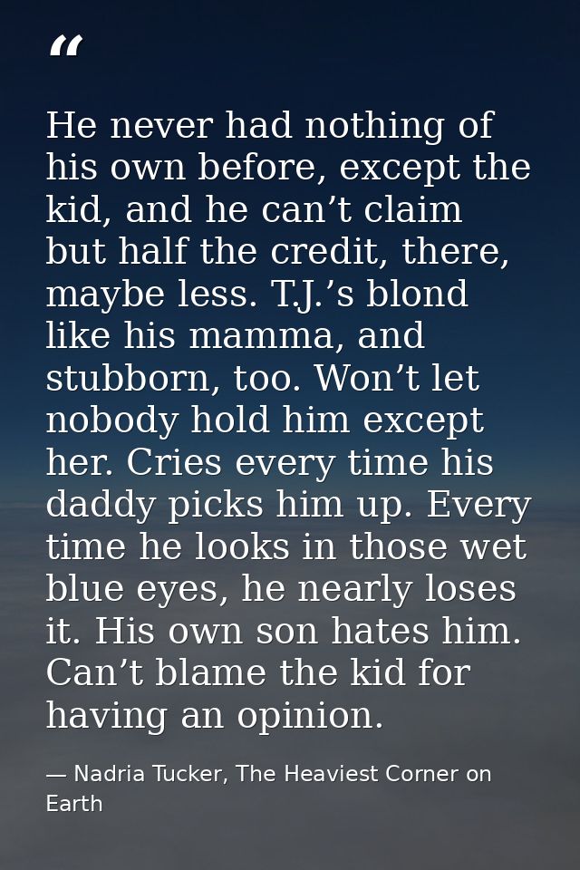 He never had nothing of his own before, except the kid, and he can’t claim but half the credit, there, maybe less. T.J.’ — Nadria Tucker, The Heaviest Corner on Earth