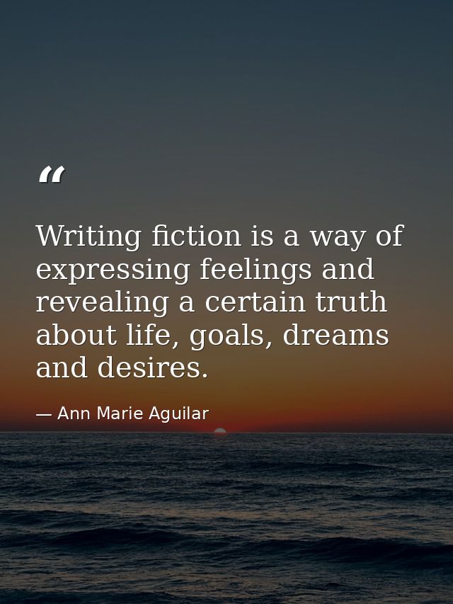 Writing fiction is a way of expressing feelings and revealing a certain truth about life, goals, dreams and desires. — Ann Marie Aguilar