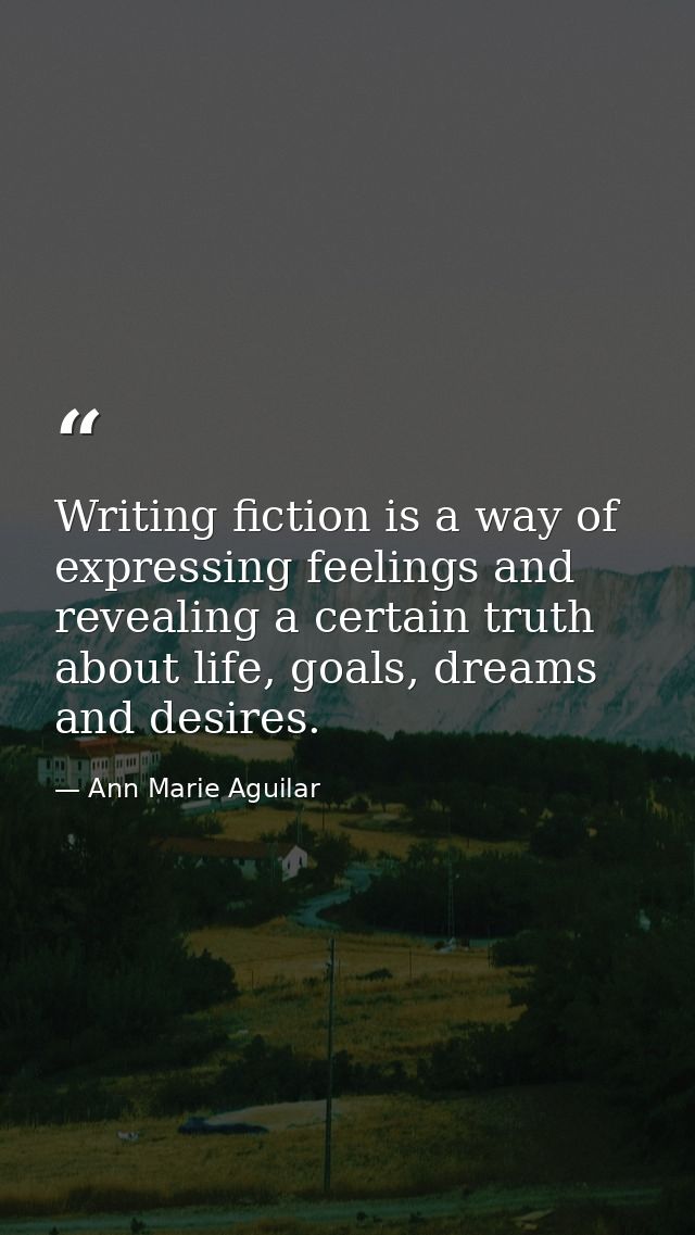 Writing fiction is a way of expressing feelings and revealing a certain truth about life, goals, dreams and desires. — Ann Marie Aguilar