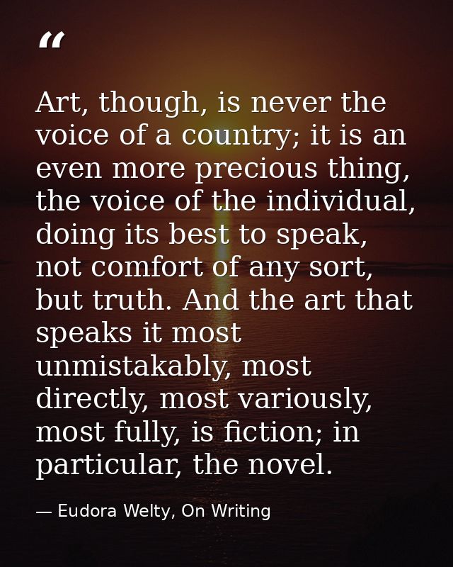 Art, though, is never the voice of a country; it is an even more precious thing, the voice of the individual, doing its  — Eudora Welty, On Writing