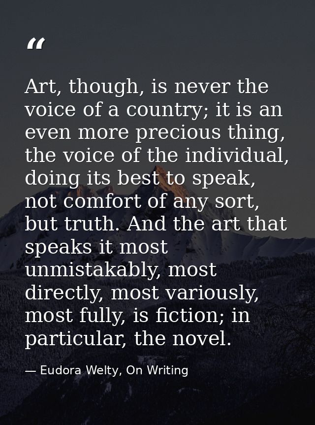 Art, though, is never the voice of a country; it is an even more precious thing, the voice of the individual, doing its  — Eudora Welty, On Writing