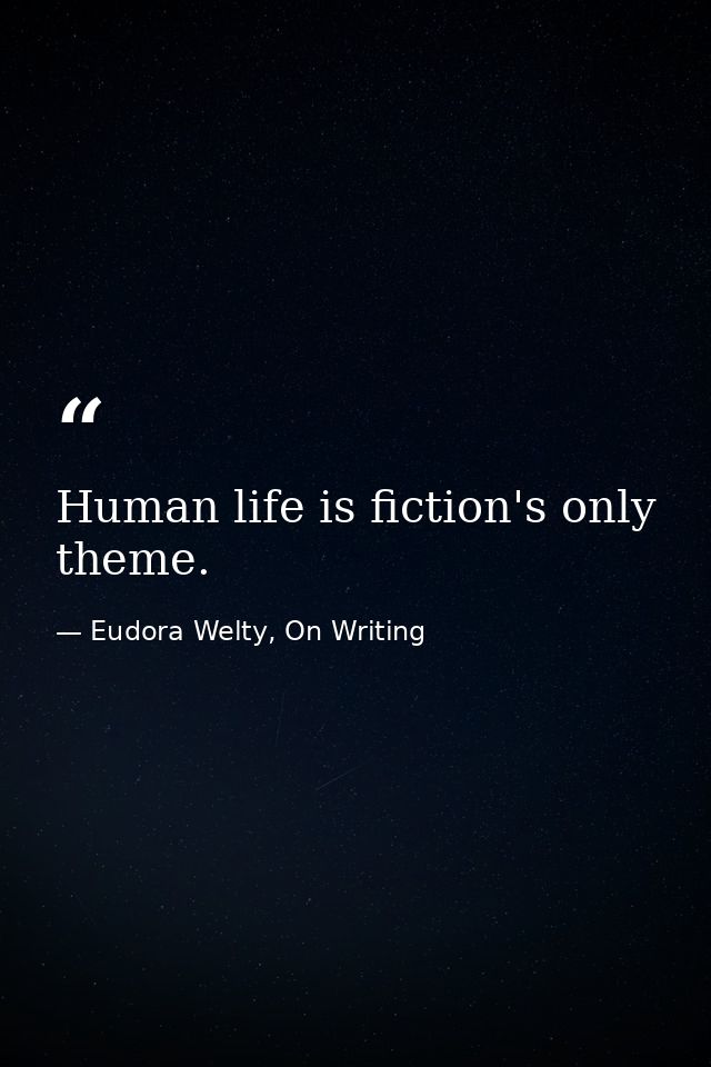 Human life is fiction's only theme. — Eudora Welty, On Writing