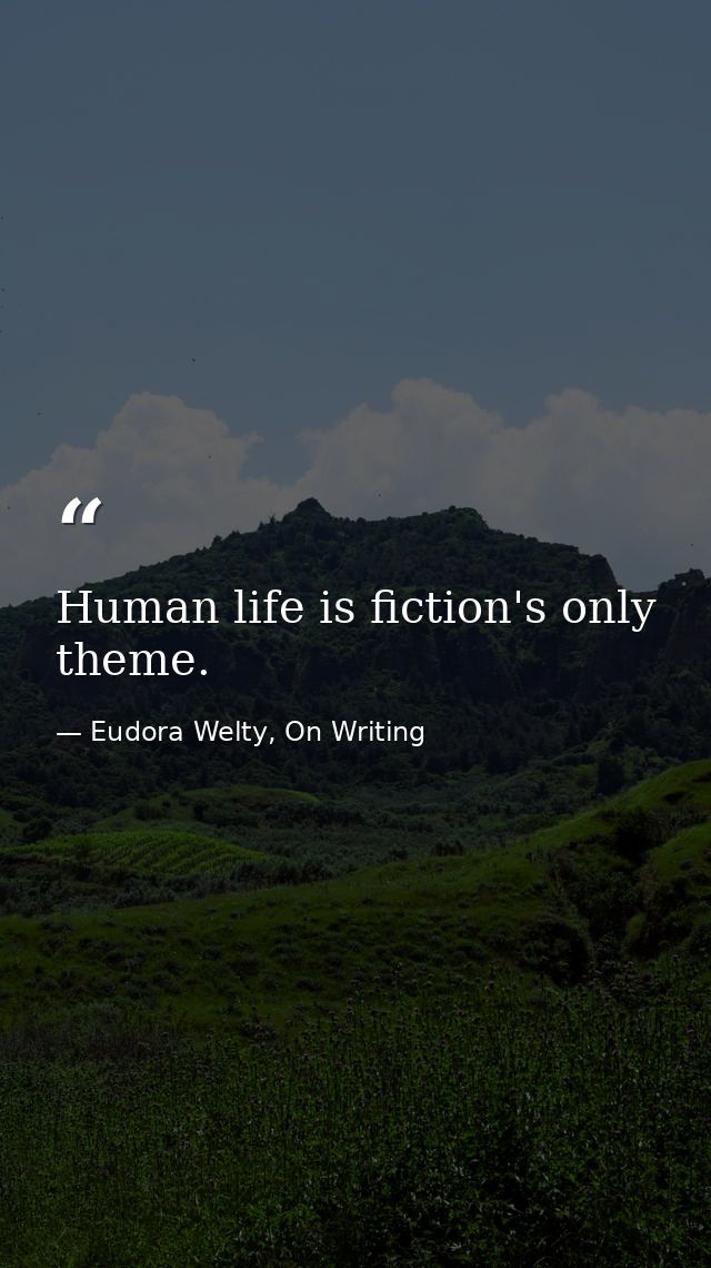 Human life is fiction's only theme. — Eudora Welty, On Writing