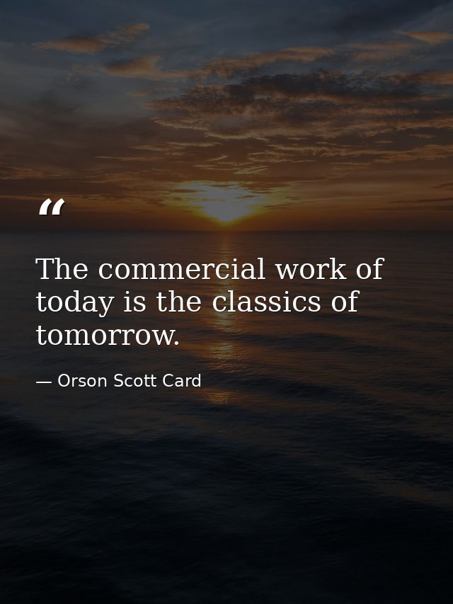 The commercial work of today is the classics of tomorrow. — Orson Scott Card
