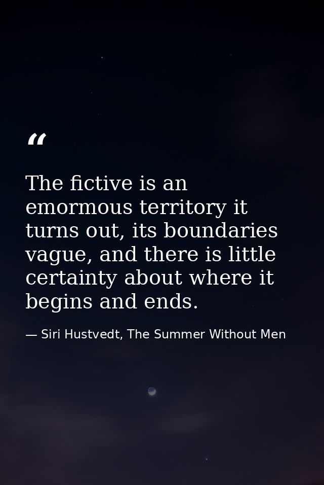 The fictive is an emormous territory it turns out, its boundaries vague, and there is little certainty about where it be — Siri Hustvedt, The Summer Without Men