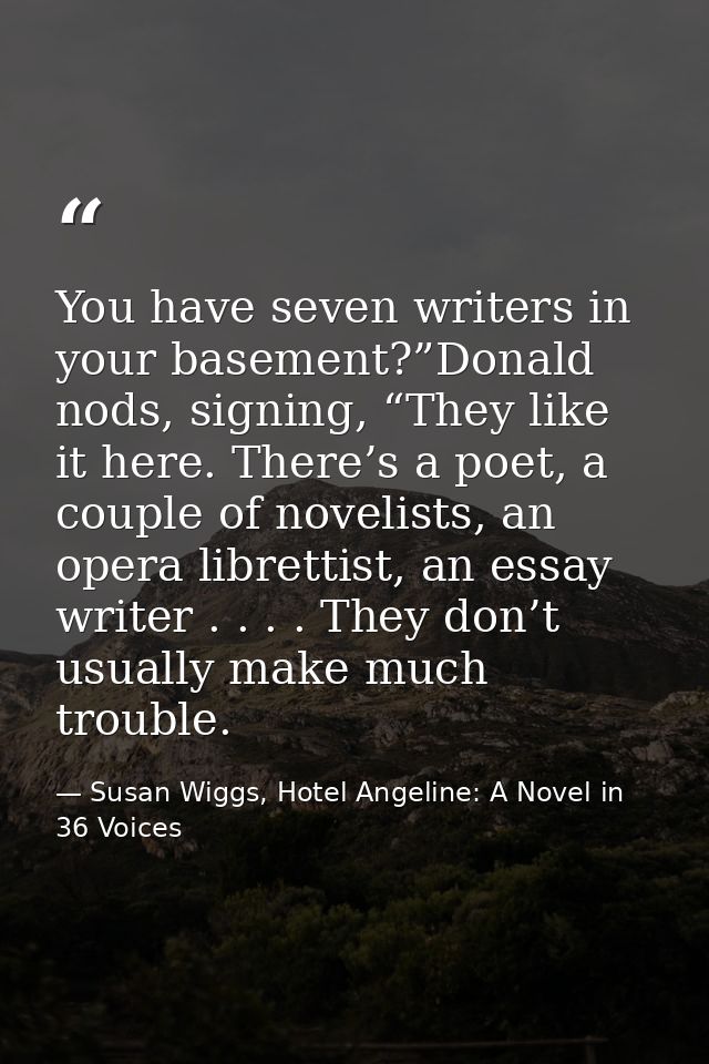 You have seven writers in your basement?”Donald nods, signing, “They like it here. There’s a poet, a couple of novelists — Susan Wiggs, Hotel Angeline: A Novel in 36 Voices