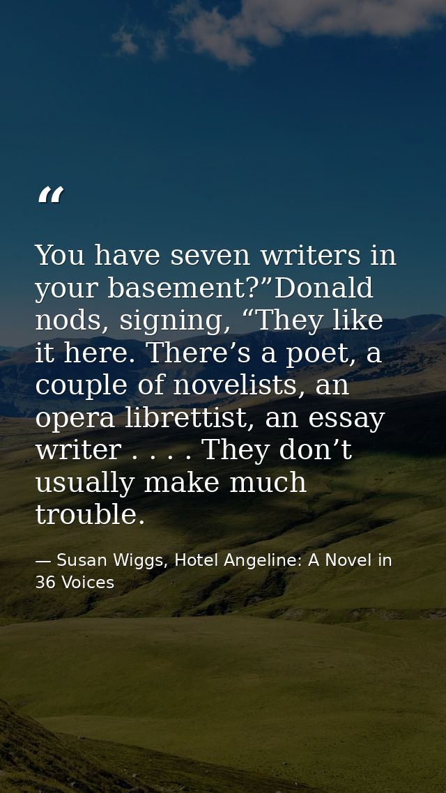 You have seven writers in your basement?”Donald nods, signing, “They like it here. There’s a poet, a couple of novelists — Susan Wiggs, Hotel Angeline: A Novel in 36 Voices