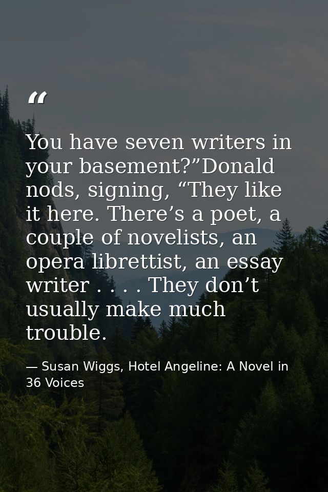 You have seven writers in your basement?”Donald nods, signing, “They like it here. There’s a poet, a couple of novelists — Susan Wiggs, Hotel Angeline: A Novel in 36 Voices