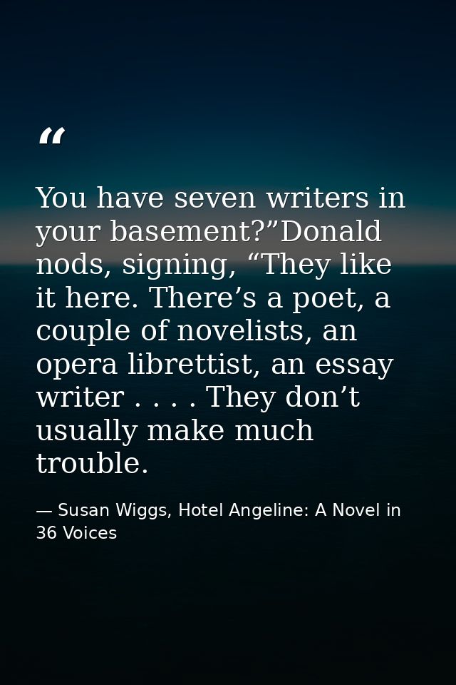You have seven writers in your basement?”Donald nods, signing, “They like it here. There’s a poet, a couple of novelists — Susan Wiggs, Hotel Angeline: A Novel in 36 Voices