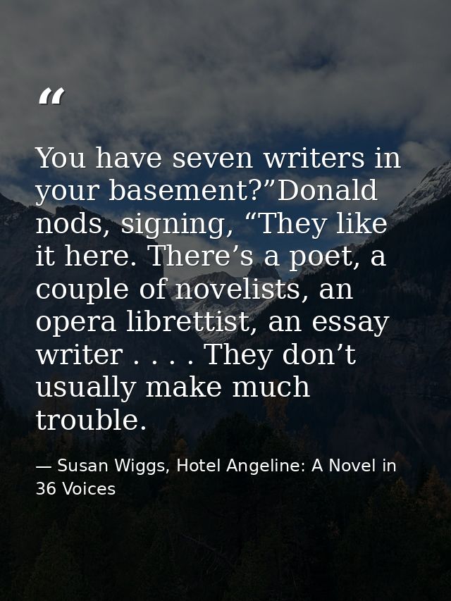 You have seven writers in your basement?”Donald nods, signing, “They like it here. There’s a poet, a couple of novelists — Susan Wiggs, Hotel Angeline: A Novel in 36 Voices