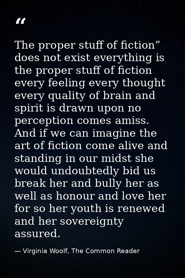 The proper stuff of fiction” does not exist everything is the proper stuff of fiction every feeling every thought every  — Virginia Woolf, The Common Reader