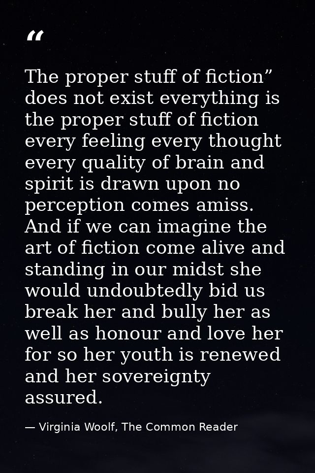 The proper stuff of fiction” does not exist everything is the proper stuff of fiction every feeling every thought every  — Virginia Woolf, The Common Reader