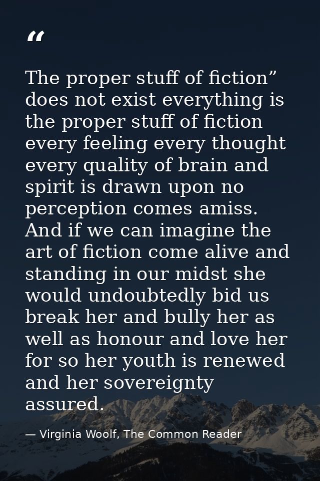 The proper stuff of fiction” does not exist everything is the proper stuff of fiction every feeling every thought every  — Virginia Woolf, The Common Reader