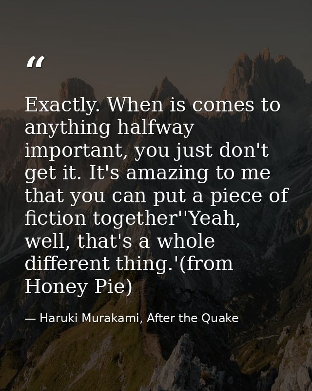 Exactly. When is comes to anything halfway important, you just don't get it. It's amazing to me that you can put a piece — Haruki Murakami, After the Quake