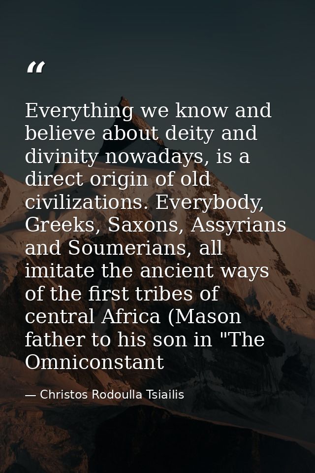 Everything we know and believe about deity and divinity nowadays, is a direct origin of old civilizations. Everybody, Gr — Christos Rodoulla Tsiailis