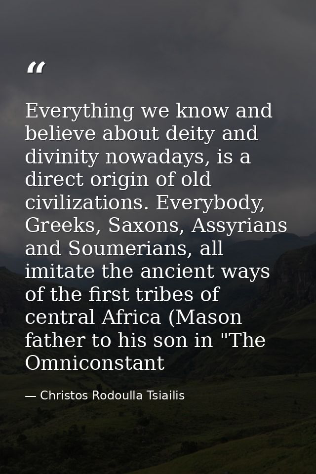Everything we know and believe about deity and divinity nowadays, is a direct origin of old civilizations. Everybody, Gr — Christos Rodoulla Tsiailis
