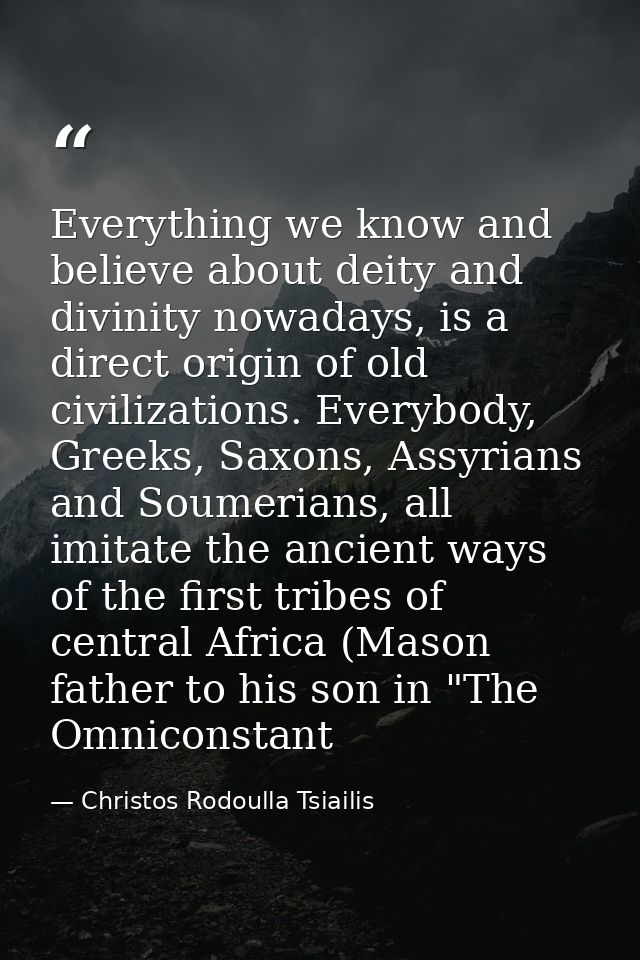 Everything we know and believe about deity and divinity nowadays, is a direct origin of old civilizations. Everybody, Gr — Christos Rodoulla Tsiailis