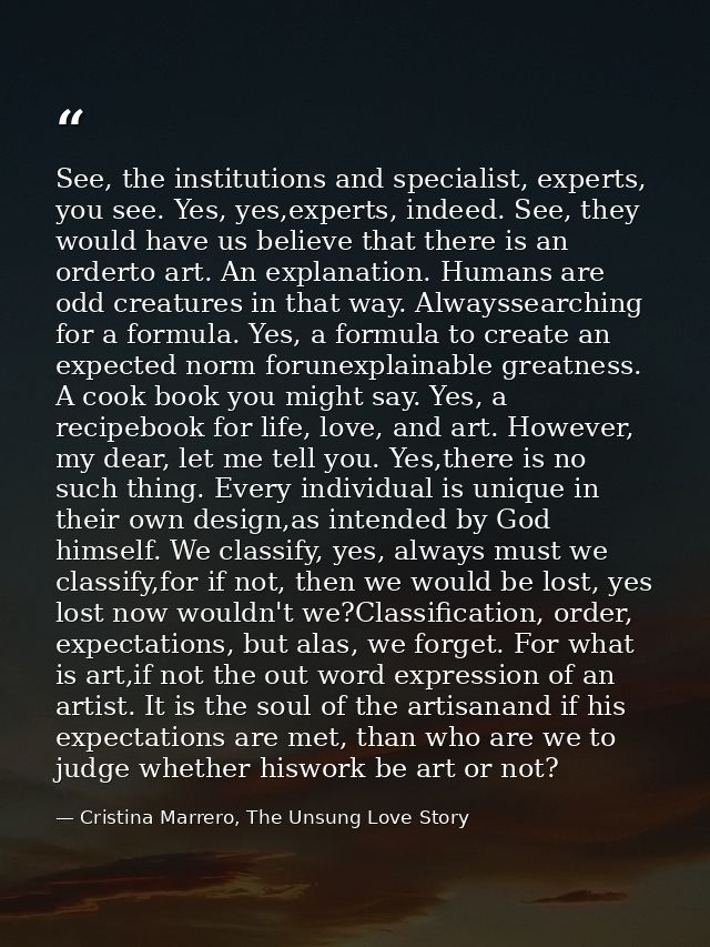 See, the institutions and specialist, experts, you see. Yes, yes,experts, indeed. See, they would have us believe that t — Cristina Marrero, The Unsung Love Story