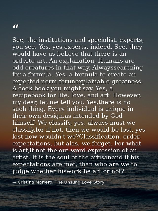 See, the institutions and specialist, experts, you see. Yes, yes,experts, indeed. See, they would have us believe that t — Cristina Marrero, The Unsung Love Story