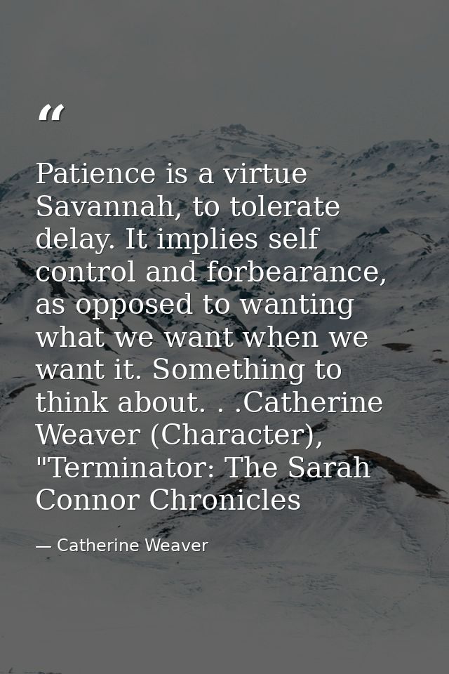 Patience is a virtue Savannah, to tolerate delay. It implies self control and forbearance, as opposed to wanting what we — Catherine Weaver