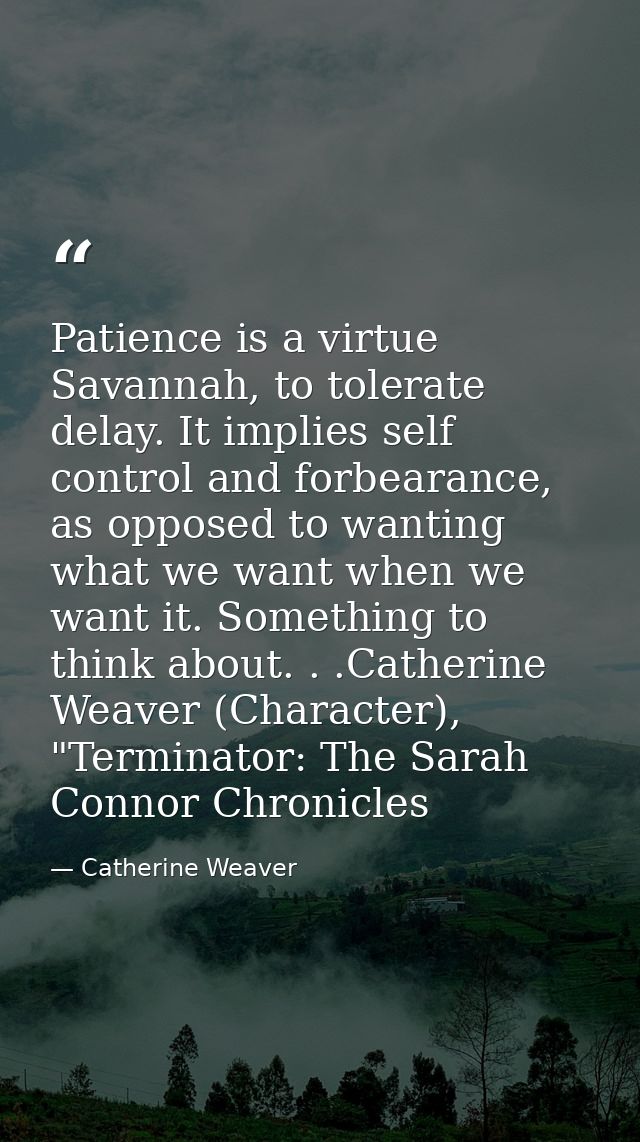 Patience is a virtue Savannah, to tolerate delay. It implies self control and forbearance, as opposed to wanting what we — Catherine Weaver