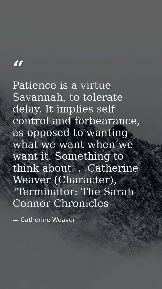 Patience is a virtue Savannah, to tolerate delay. It implies self control and forbearance, as opposed to wanting what we — Catherine Weaver