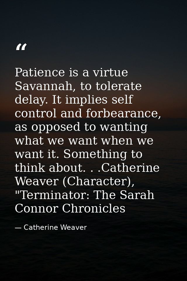 Patience is a virtue Savannah, to tolerate delay. It implies self control and forbearance, as opposed to wanting what we — Catherine Weaver