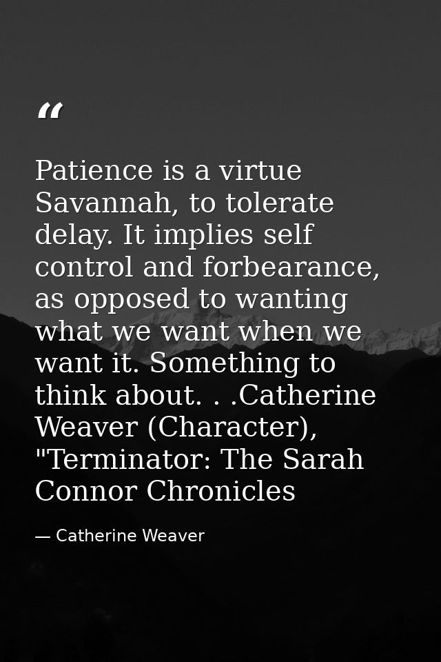 Patience is a virtue Savannah, to tolerate delay. It implies self control and forbearance, as opposed to wanting what we — Catherine Weaver