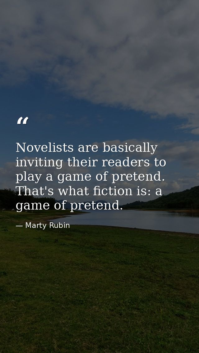 Novelists are basically inviting their readers to play a game of pretend. That's what fiction is: a game of pretend. — Marty Rubin