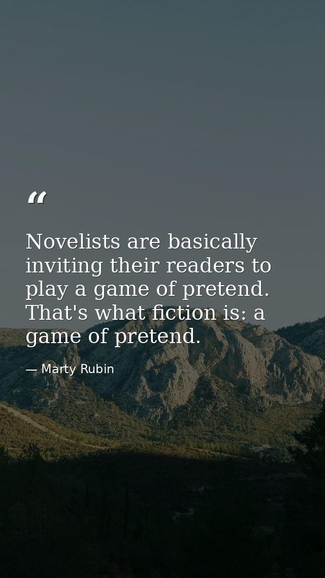 Novelists are basically inviting their readers to play a game of pretend. That's what fiction is: a game of pretend. — Marty Rubin