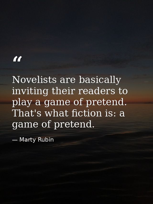 Novelists are basically inviting their readers to play a game of pretend. That's what fiction is: a game of pretend. — Marty Rubin