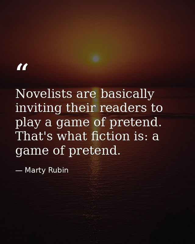 Novelists are basically inviting their readers to play a game of pretend. That's what fiction is: a game of pretend. — Marty Rubin