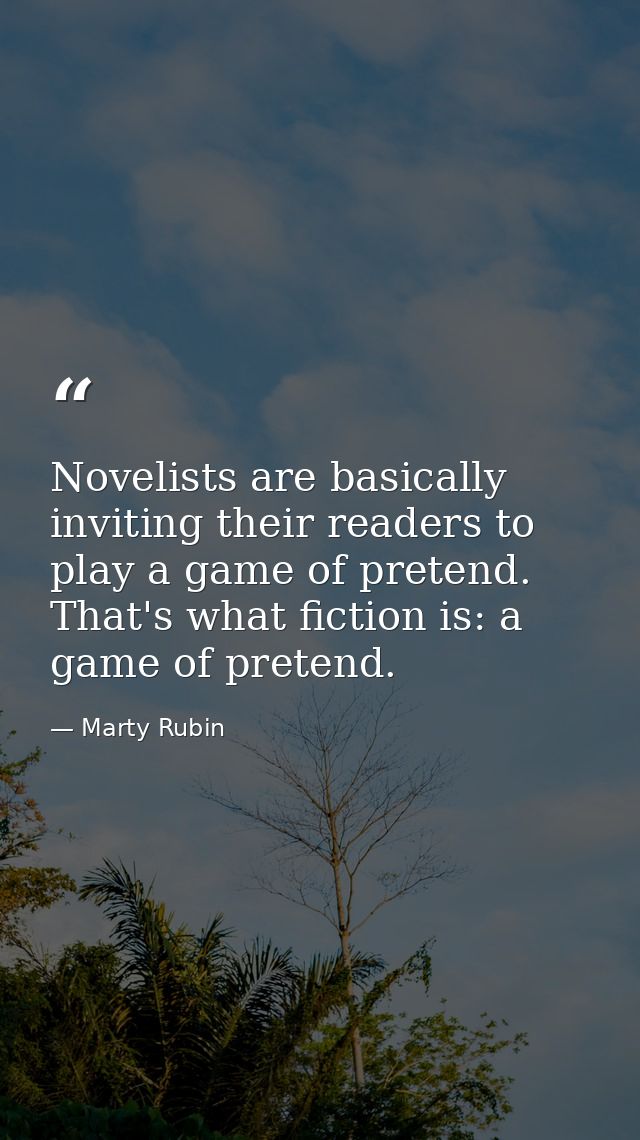 Novelists are basically inviting their readers to play a game of pretend. That's what fiction is: a game of pretend. — Marty Rubin