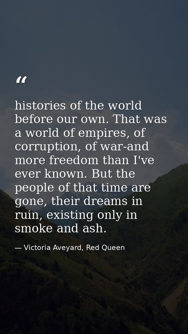 histories of the world before our own. That was a world of empires, of corruption, of war-and more freedom than I've eve — Victoria Aveyard, Red Queen