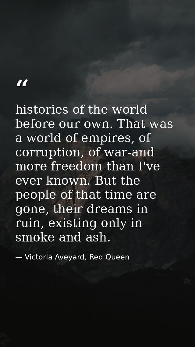 histories of the world before our own. That was a world of empires, of corruption, of war-and more freedom than I've eve — Victoria Aveyard, Red Queen