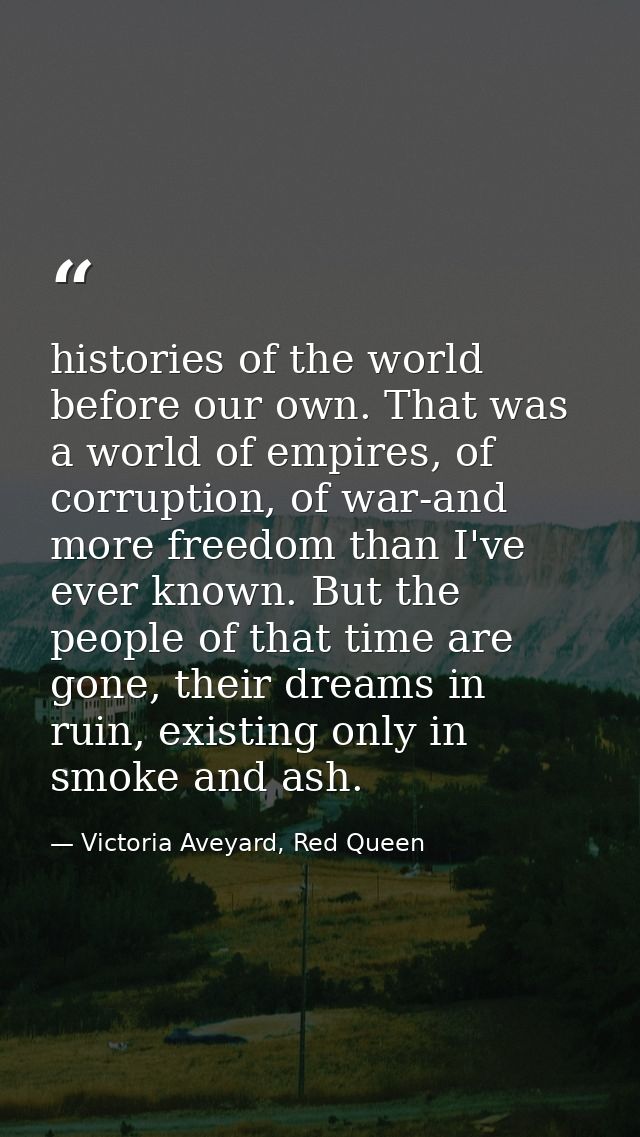 histories of the world before our own. That was a world of empires, of corruption, of war-and more freedom than I've eve — Victoria Aveyard, Red Queen