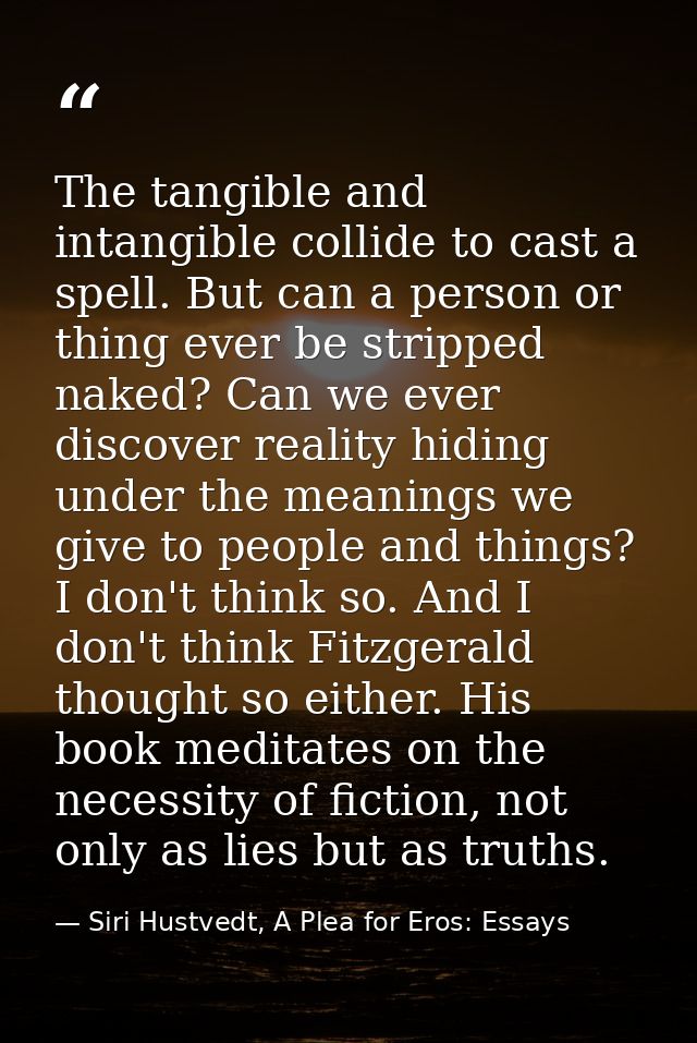 The tangible and intangible collide to cast a spell. But can a person or thing ever be stripped naked? Can we ever disco — Siri Hustvedt, A Plea for Eros: Essays
