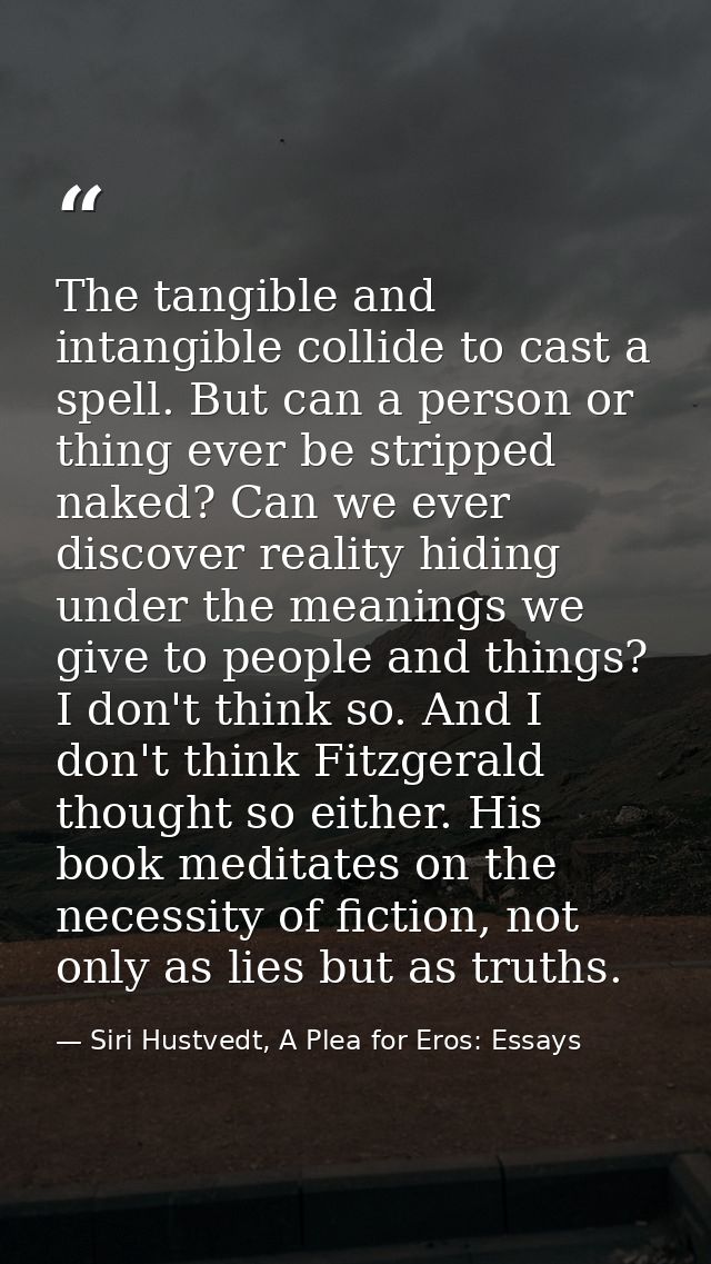 The tangible and intangible collide to cast a spell. But can a person or thing ever be stripped naked? Can we ever disco — Siri Hustvedt, A Plea for Eros: Essays