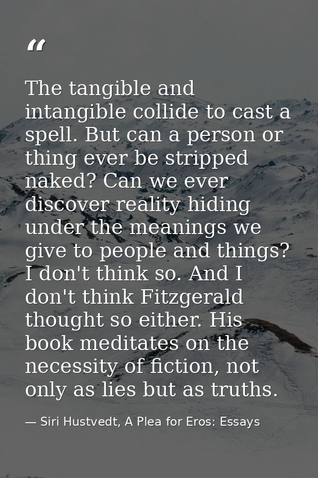 The tangible and intangible collide to cast a spell. But can a person or thing ever be stripped naked? Can we ever disco — Siri Hustvedt, A Plea for Eros: Essays