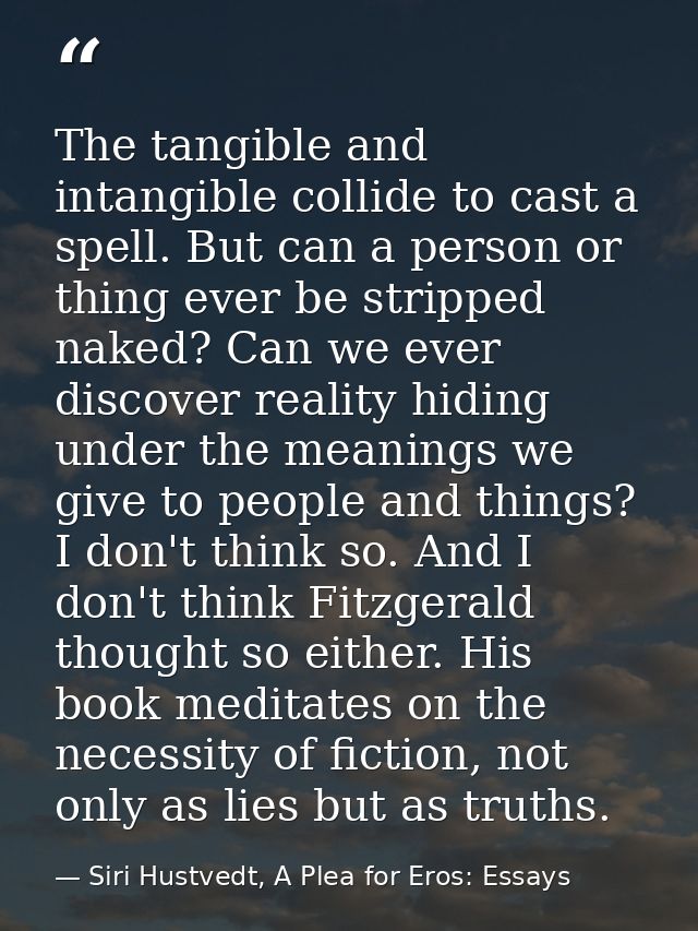 The tangible and intangible collide to cast a spell. But can a person or thing ever be stripped naked? Can we ever disco — Siri Hustvedt, A Plea for Eros: Essays