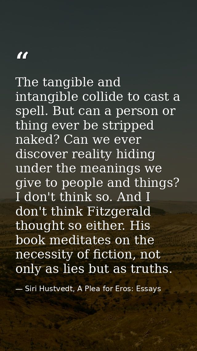 The tangible and intangible collide to cast a spell. But can a person or thing ever be stripped naked? Can we ever disco — Siri Hustvedt, A Plea for Eros: Essays