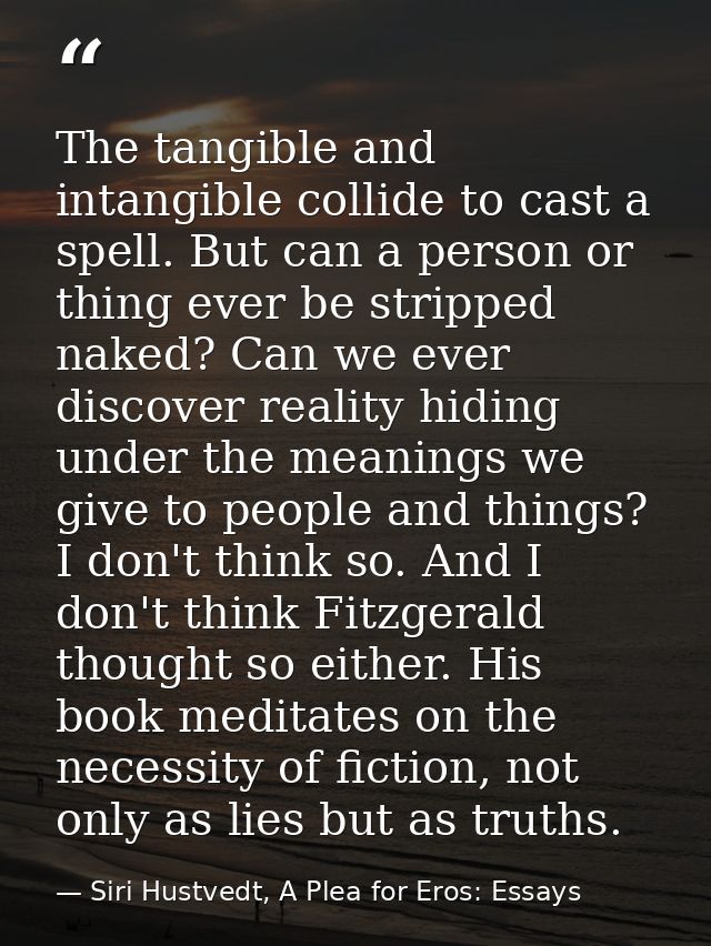 The tangible and intangible collide to cast a spell. But can a person or thing ever be stripped naked? Can we ever disco — Siri Hustvedt, A Plea for Eros: Essays