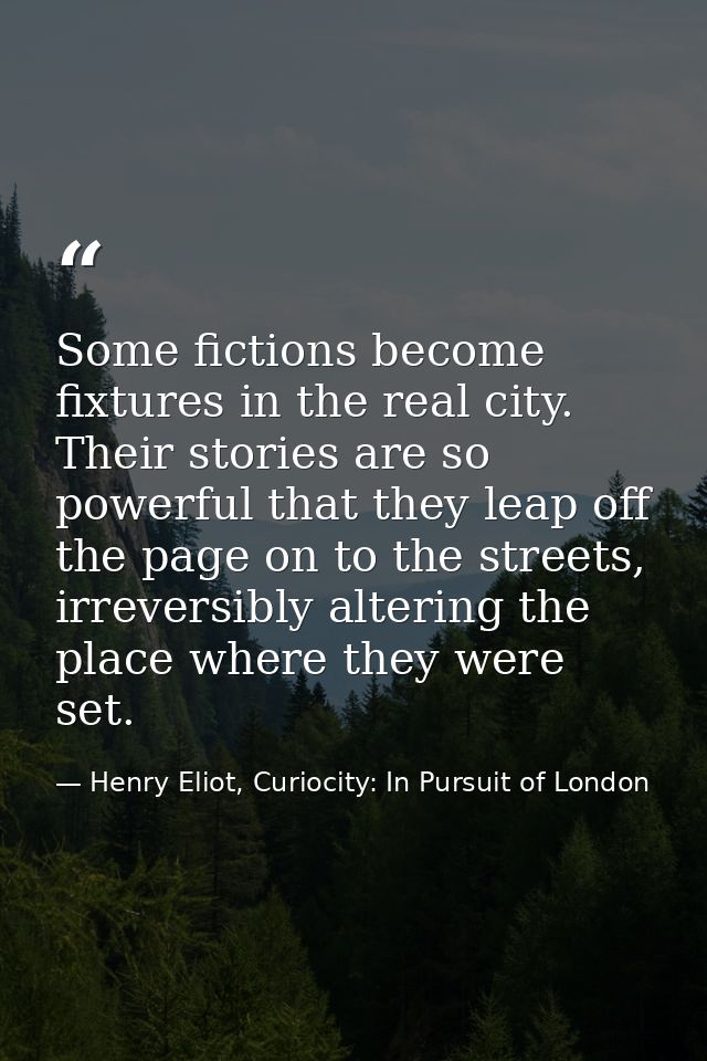Some fictions become fixtures in the real city. Their stories are so powerful that they leap off the page on to the stre — Henry Eliot, Curiocity: In Pursuit of London