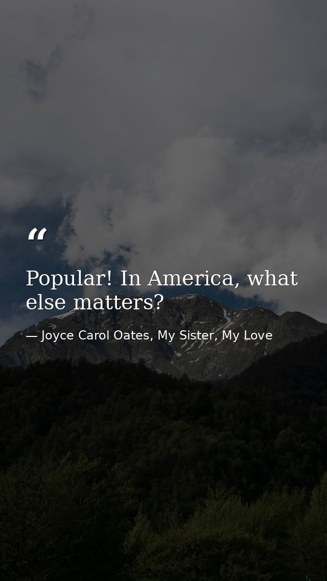 Popular! In America, what else matters? — Joyce Carol Oates, My Sister, My Love