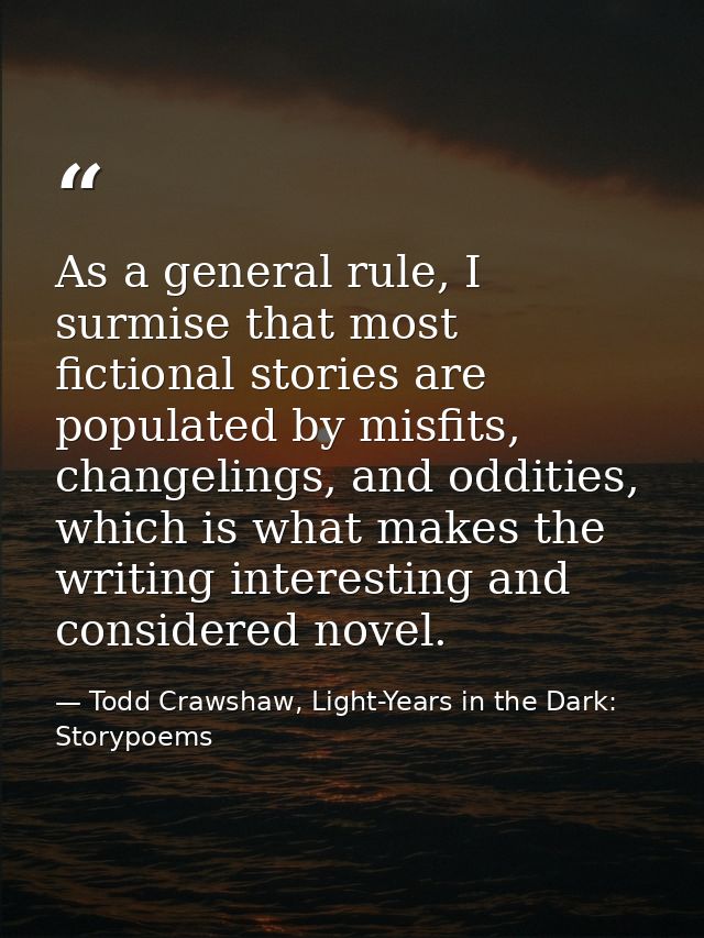 As a general rule, I surmise that most fictional stories are populated by misfits, changelings, and oddities, which is w — Todd Crawshaw, Light-Years in the Dark: Storypoems