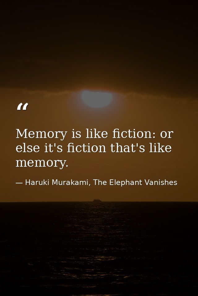 Memory is like fiction: or else it's fiction that's like memory. — Haruki Murakami, The Elephant Vanishes