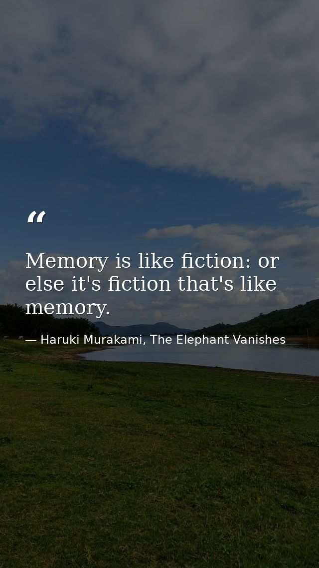 Memory is like fiction: or else it's fiction that's like memory. — Haruki Murakami, The Elephant Vanishes